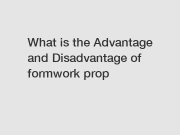 What is the Advantage and Disadvantage of  formwork prop