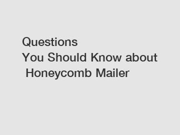 Questions You Should Know about Honeycomb Mailer