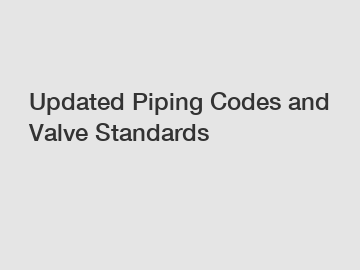 Updated Piping Codes and Valve Standards