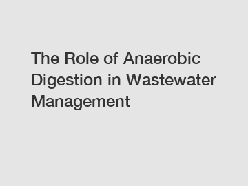 The Role of Anaerobic Digestion in Wastewater Management