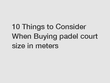 10 Things to Consider When Buying padel court size in meters