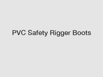 PVC Safety Rigger Boots