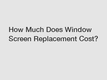 How Much Does Window Screen Replacement Cost?