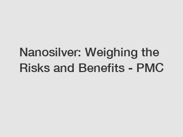Nanosilver: Weighing the Risks and Benefits - PMC