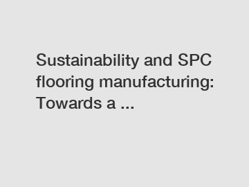 Sustainability and SPC flooring manufacturing: Towards a ...