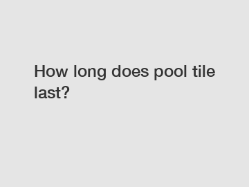 How long does pool tile last?