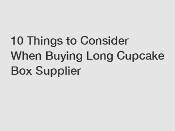 10 Things to Consider When Buying Long Cupcake Box Supplier