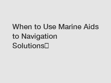 When to Use Marine Aids to Navigation Solutions？