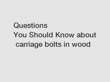 Questions You&nbsp;Should&nbsp;Know&nbsp;about&nbsp;carriage bolts in wood