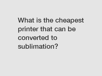 What is the cheapest printer that can be converted to sublimation?