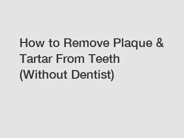 How to Remove Plaque & Tartar From Teeth (Without Dentist)