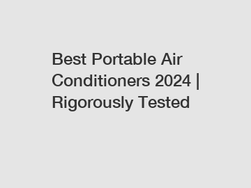 Best Portable Air Conditioners 2024 | Rigorously Tested
