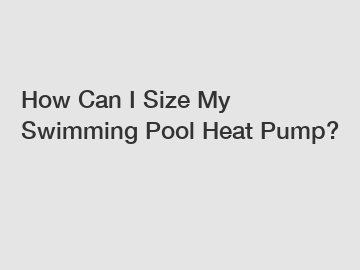 How Can I Size My Swimming Pool Heat Pump?