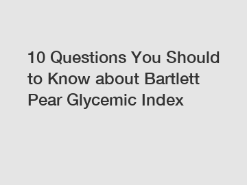 10 Questions You Should to Know about Bartlett Pear Glycemic Index