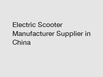 Electric Scooter Manufacturer Supplier in China