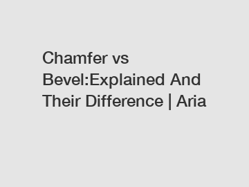Chamfer vs Bevel:Explained And Their Difference | Aria