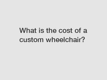 What is the cost of a custom wheelchair?