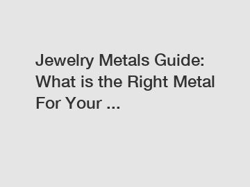 Jewelry Metals Guide: What is the Right Metal For Your ... Jewelry Metals Guide: What is the Right Metal For Your ...
