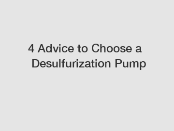 4&nbsp;Advice&nbsp;to&nbsp;Choose&nbsp;a&nbsp;Desulfurization Pump