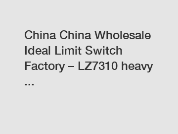 China China Wholesale Ideal Limit Switch Factory &ndash; LZ7310 heavy ...