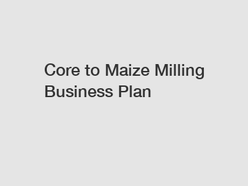 Core to Maize Milling Business Plan
