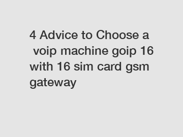 4 Advice to Choose a voip machine goip 16 with 16 sim card gsm gateway