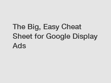 The Big, Easy Cheat Sheet for Google Display Ads