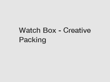 Watch Box - Creative Packing