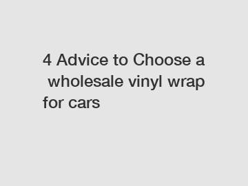 4 Advice to Choose a wholesale vinyl wrap for cars