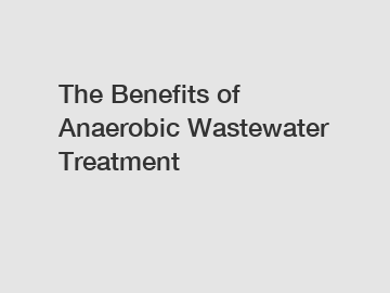 The Benefits of Anaerobic Wastewater Treatment
