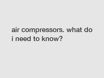 air compressors. what do i need to know?