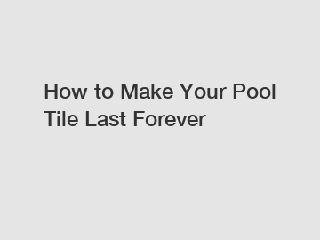 How to Make Your Pool Tile Last Forever