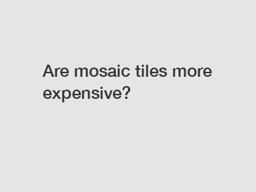 Are mosaic tiles more expensive?