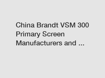 China Brandt VSM 300 Primary Screen Manufacturers and ...
