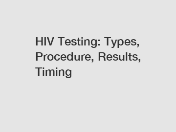 HIV Testing: Types, Procedure, Results, Timing
