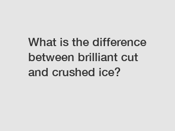 What is the difference between brilliant cut and crushed ice?