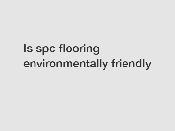 Is spc flooring environmentally friendly