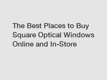 The Best Places to Buy Square Optical Windows Online and In-Store