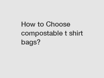 How to Choose compostable t shirt bags?