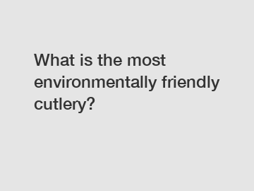 What is the most environmentally friendly cutlery?