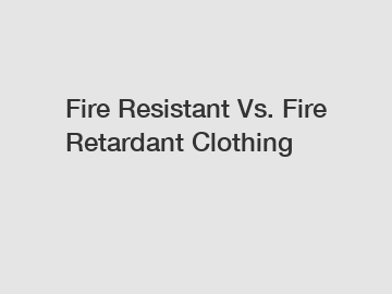 Fire Resistant Vs. Fire Retardant Clothing