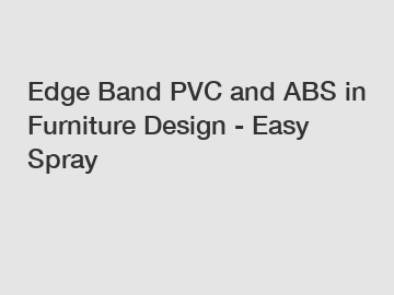 Edge Band PVC and ABS in Furniture Design - Easy Spray