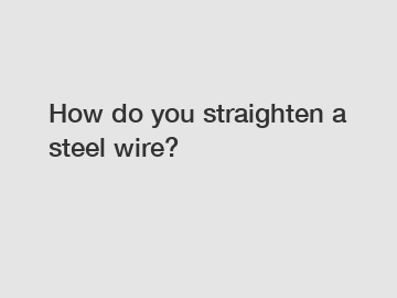 How do you straighten a steel wire?