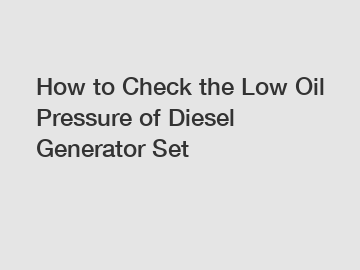 How to Check the Low Oil Pressure of Diesel Generator Set