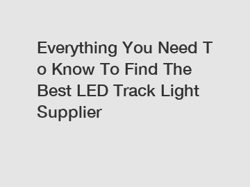 Everything You Need To Know To Find The Best LED Track Light Supplier