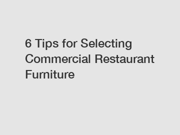 6 Tips for Selecting Commercial Restaurant Furniture