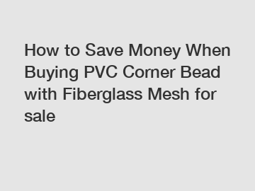 How to Save Money When Buying PVC Corner Bead with Fiberglass Mesh for sale