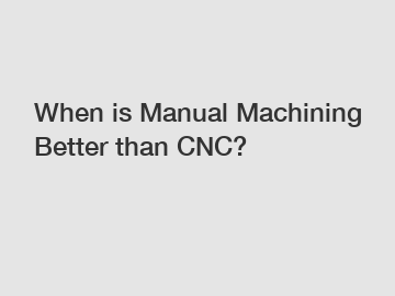 When is Manual Machining Better than CNC?