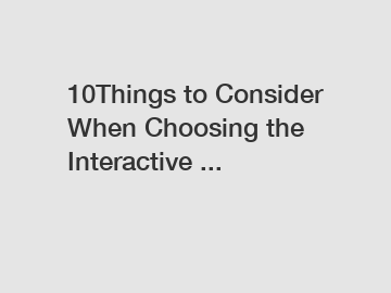 10Things to Consider When Choosing the Interactive ...