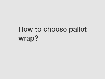 How to choose pallet wrap?